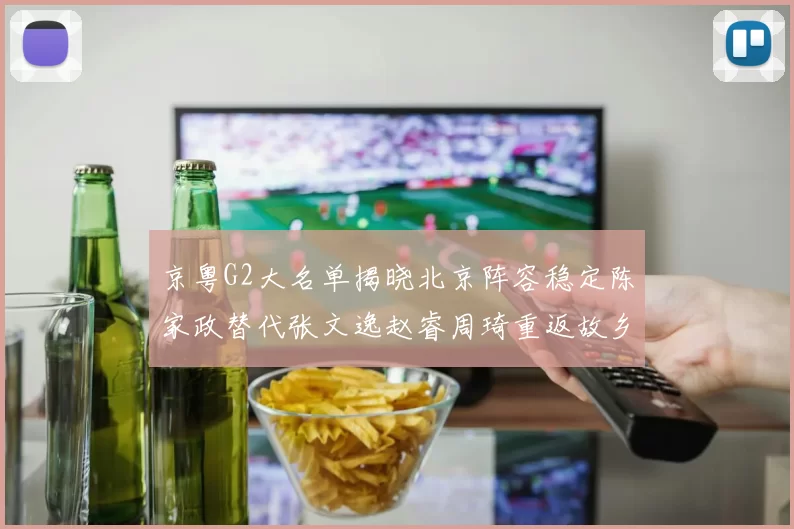 京粤G2大名单揭晓北京阵容稳定陈家政替代张文逸赵睿周琦重返故乡战斗