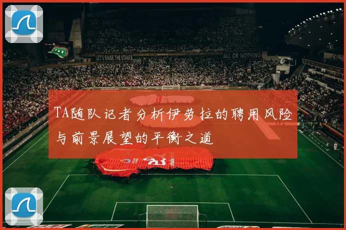 TA随队记者分析伊劳拉的聘用风险与前景展望的平衡之道