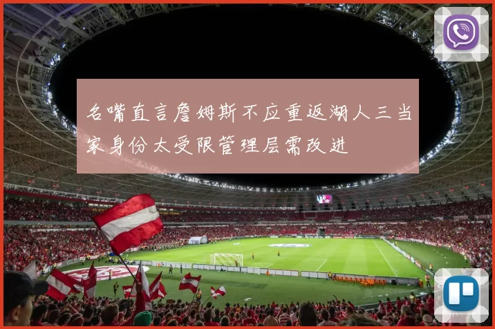 名嘴直言詹姆斯不应重返湖人三当家身份太受限管理层需改进