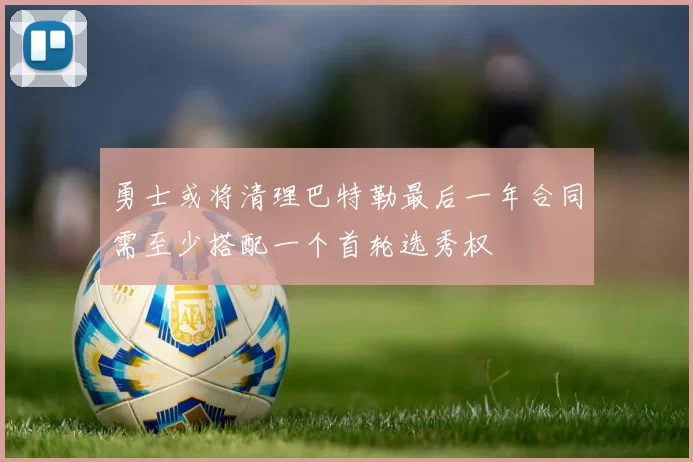 勇士或将清理巴特勒最后一年合同需至少搭配一个首轮选秀权