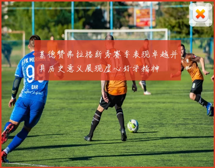 基德赞弗拉格新秀赛季表现卓越并具历史意义展现虚心好学精神