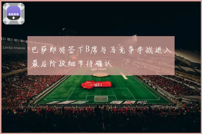 巴萨即将签下B席与马竞争夺战进入最后阶段细节待确认