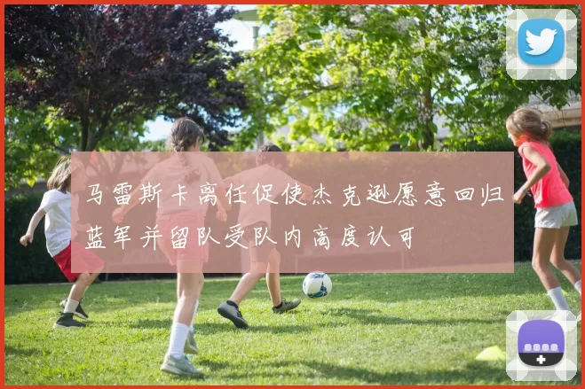 马雷斯卡离任促使杰克逊愿意回归蓝军并留队受队内高度认可