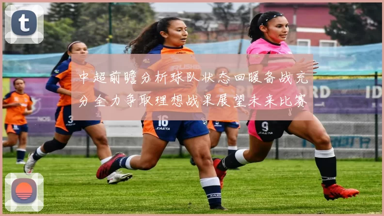 中超前瞻分析球队状态回暖备战充分全力争取理想战果展望未来比赛挑战